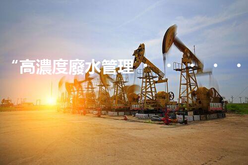 “高濃度廢水管理，綠色環(huán)保新篇章”